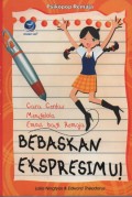 Bebaskan Ekspresimu! : Cara Cerdas Mengelola Emosi Bagi Remaja