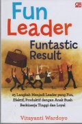 Fun Leader Funtastic Result! : 25 langkah menjadi leader yang fun, efektif, produktif dengan anak buah buah berkinerja tinggi dan loyal