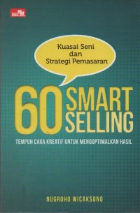 Image of Kuasai Seni dan Strategi Pemasaran 60 Smart Selling : Tempuh Cara Kreatif untuk Mengoptimalkan Hasil