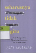Seharusnya Tidak Begitu : Cara Paling Serius Menghadapi Kecemasan dan Ketidakpuasan